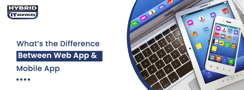 https://www.hybriditservices.com/administrator/Difference Between Web App & Mobile App